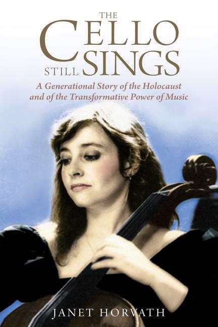 Kniha The Cello Still Sings: A Generational Story of the Holocaust and of the Transformative Power of Music 