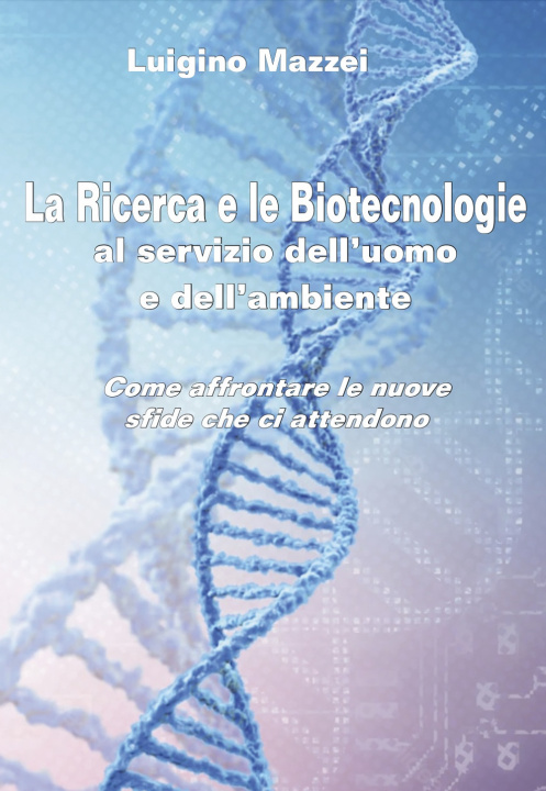 Kniha ricerca e le biotecnologie al servizio dell’uomo e dell’ambiente. Come affrontare le nuove sfide che ci attendono Luigino Mazzei