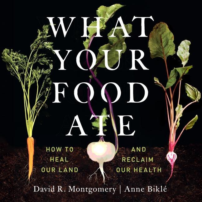 Digital What Your Food Ate: How to Heal Our Land and Reclaim Our Health Anne Biklé
