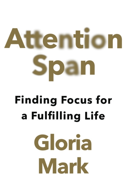 E-kniha Attention Span: Finding Focus for a Fulfilling Life Gloria Mark