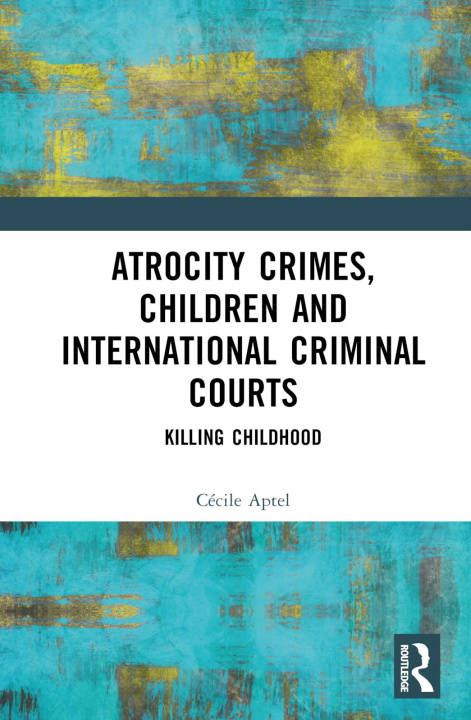 Carte Atrocity Crimes, Children and International Criminal Courts Cecile Aptel