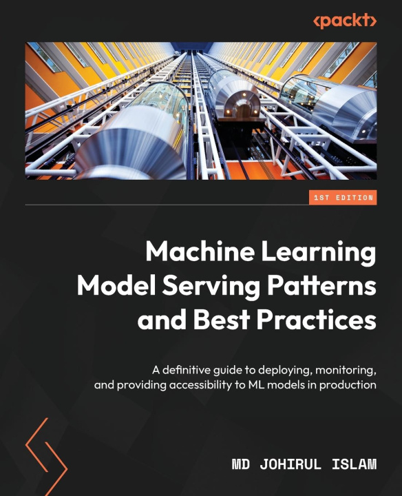 Knjiga Machine Learning Model Serving Patterns and Best Practices Md Johirul Islam