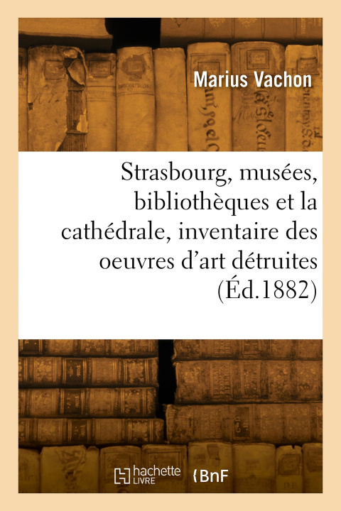 Carte Strasbourg, les musées, les bibliothèques et la cathédrale, inventaire des oeuvres d'art détruites Marius Vachon