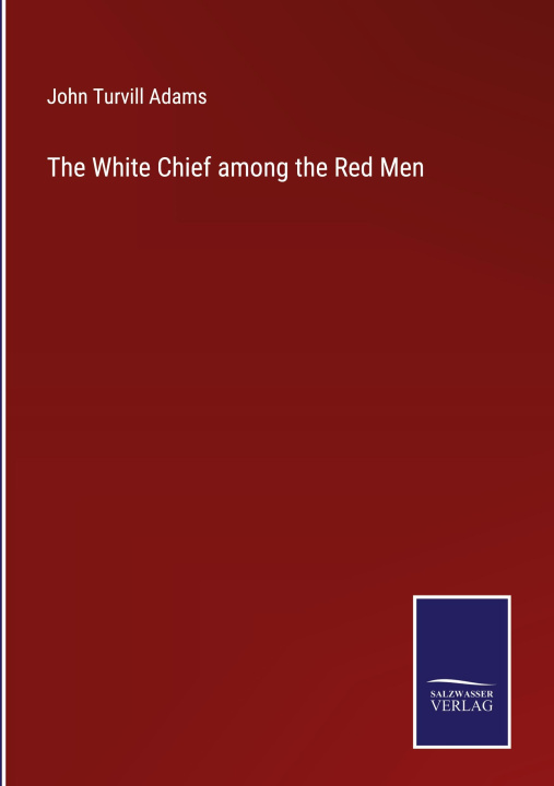 Knjiga The White Chief among the Red Men John Turvill Adams