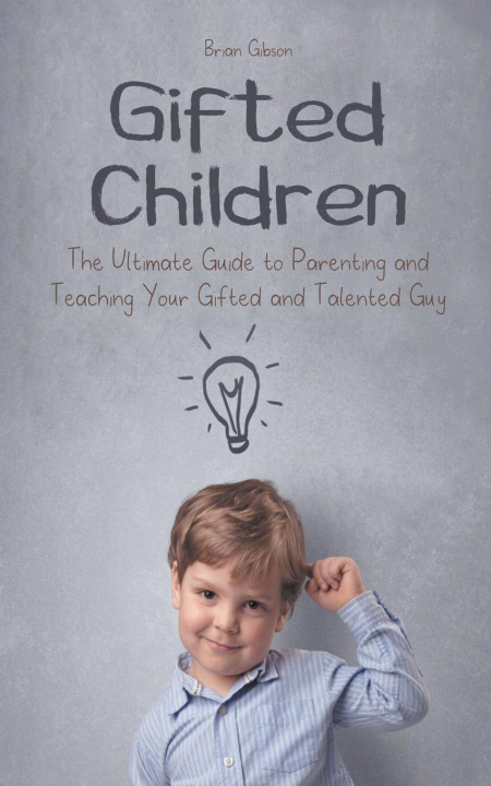 Carte Gifted Children The Ultimate Guide to Parenting and Teaching Your Gifted and Talented Guy 