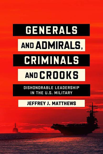 Kniha Generals and Admirals, Criminals and Crooks: Dishonorable Leadership in the U.S. Military 