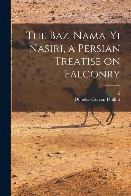 Kniha The Baz-nama-yi Nasiri, a Persian Treatise on Falconry D. Husam Al-Dawlah Timur Mirza