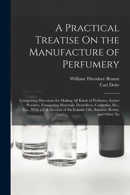 Buch A Practical Treatise On the Manufacture of Perfumery: Comprising Directions for Making All Kinds of Perfumes, Sachet Powders, Fumigating Materials, De Carl Deite