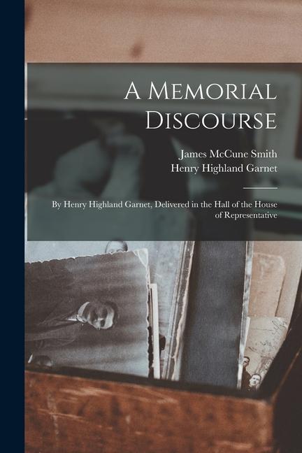 Buch A Memorial Discourse; by Henry Highland Garnet, Delivered in the Hall of the House of Representative James McCune Smith