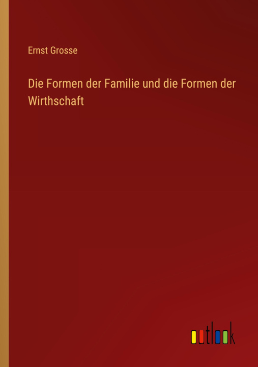 Kniha Die Formen der Familie und die Formen der Wirthschaft Ernst Grosse