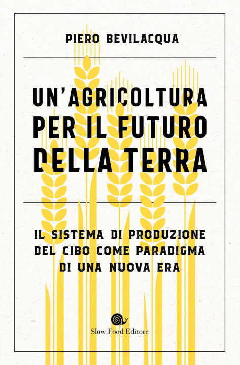 Carte agricoltura per il futuro della terra. Il sistema di produzione del cibo come paradigma di una nuova era Piero Bevilacqua