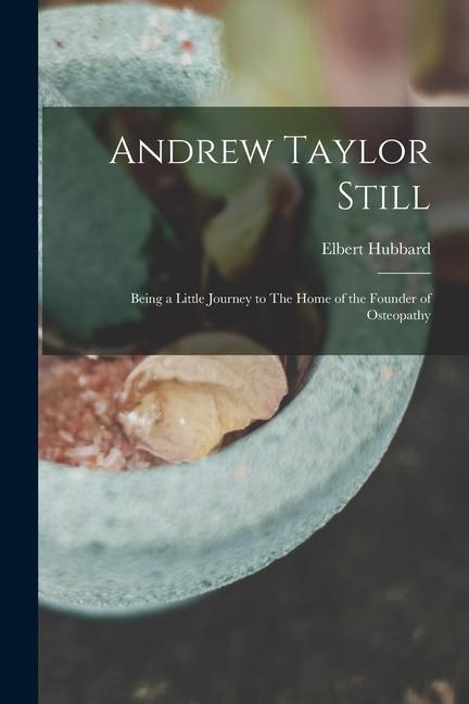 Book Andrew Taylor Still: Being a Little Journey to The Home of the Founder of Osteopathy 