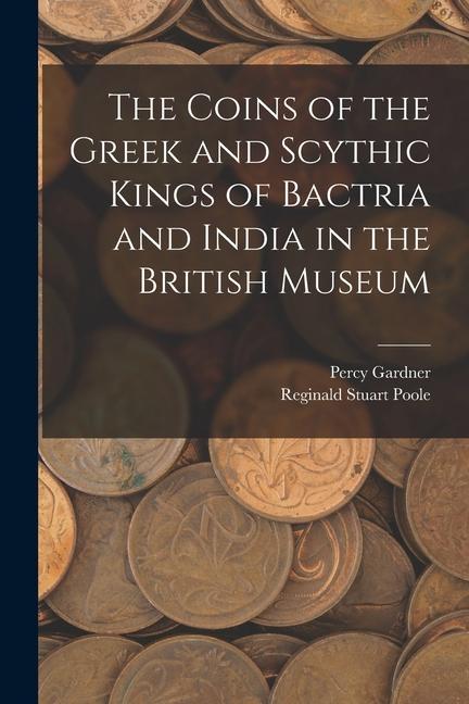 Könyv The Coins of the Greek and Scythic Kings of Bactria and India in the British Museum Percy Gardner