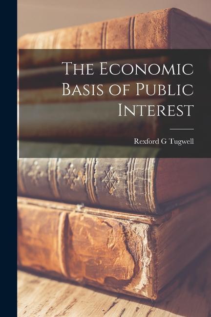 Knjiga The Economic Basis of Public Interest Rexford G Tugwell