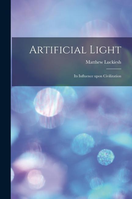 Knjiga Artificial Light: Its Influence upon Civilization Matthew Luckiesh