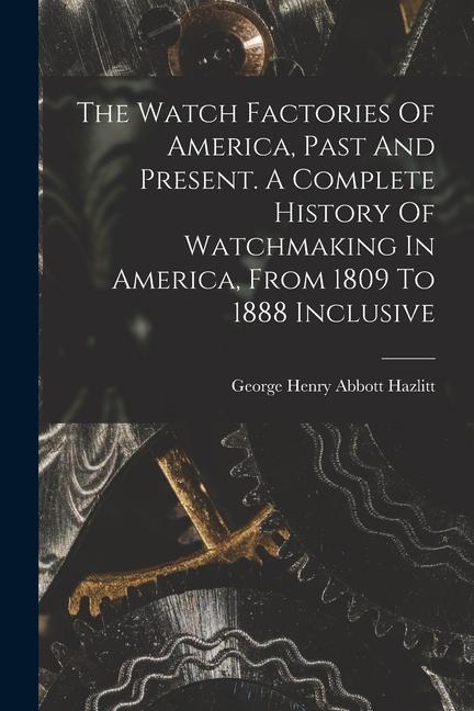 Carte The Watch Factories Of America, Past And Present. A Complete History Of Watchmaking In America, From 1809 To 1888 Inclusive 