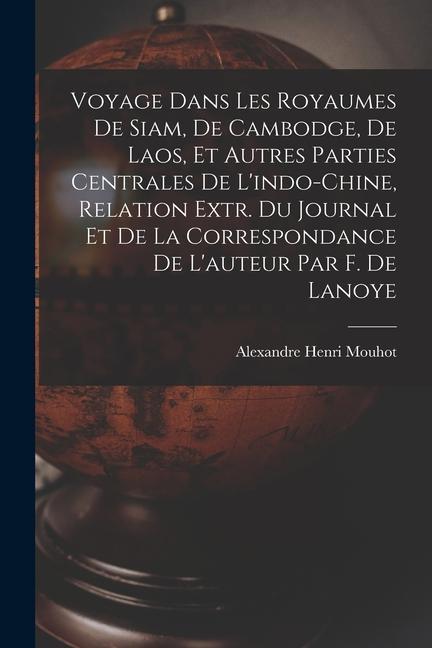 Kniha Voyage Dans Les Royaumes De Siam, De Cambodge, De Laos, Et Autres Parties Centrales De L'indo-Chine, Relation Extr. Du Journal Et De La Correspondance 