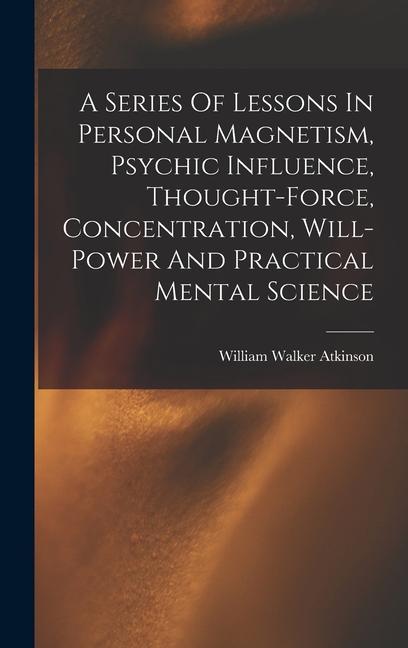 Könyv A Series Of Lessons In Personal Magnetism, Psychic Influence, Thought-force, Concentration, Will-power And Practical Mental Science 