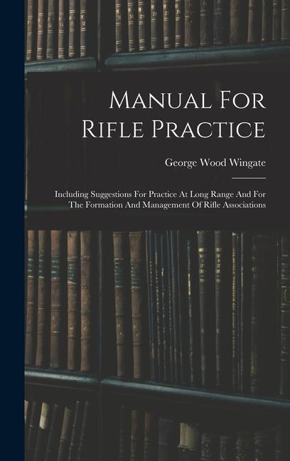 Buch Manual For Rifle Practice: Including Suggestions For Practice At Long Range And For The Formation And Management Of Rifle Associations 