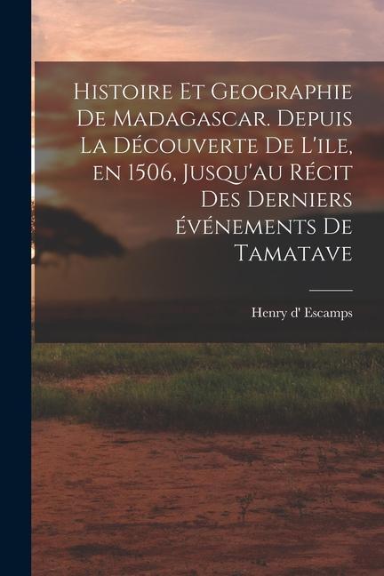 Carte Histoire et geographie de Madagascar. Depuis la découverte de l'ile, en 1506, jusqu'au récit des derniers événements de Tamatave 