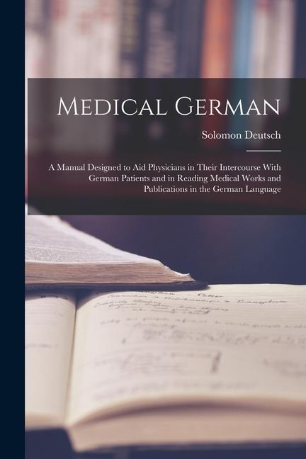 Книга Medical German: A Manual Designed to Aid Physicians in Their Intercourse With German Patients and in Reading Medical Works and Publica 