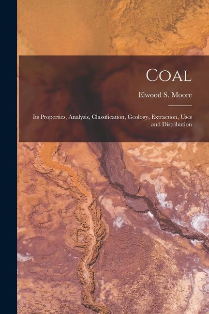 Книга Coal: Its Properties, Analysis, Classification, Geology, Extraction, Uses and Distribution 