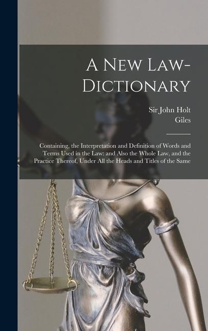 Kniha A New Law-dictionary: Containing, the Interpretation and Definition of Words and Terms Used in the Law: and Also the Whole Law, and the Prac John Holt
