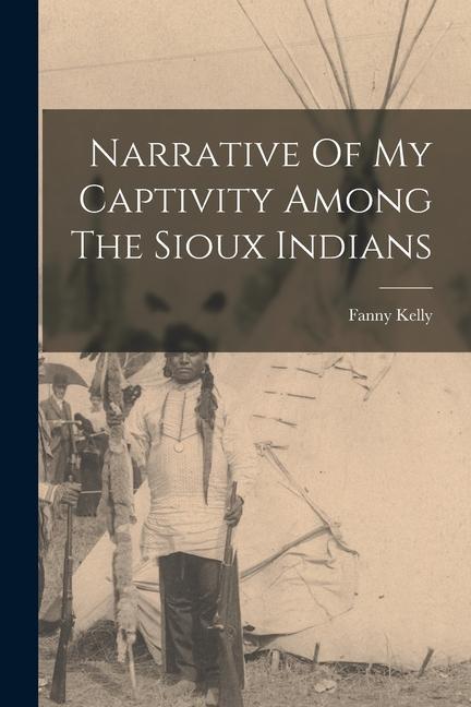 Kniha Narrative Of My Captivity Among The Sioux Indians Fanny Kelly