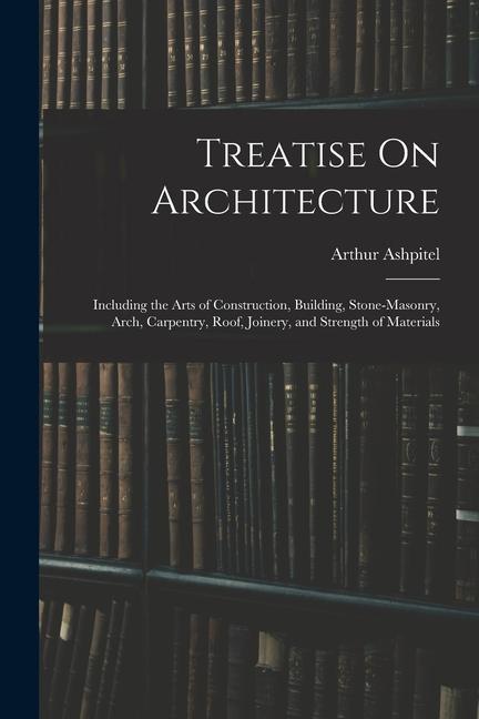 Kniha Treatise On Architecture: Including the Arts of Construction, Building, Stone-Masonry, Arch, Carpentry, Roof, Joinery, and Strength of Materials 