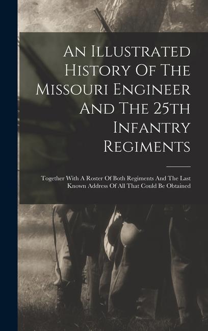 Kniha An Illustrated History Of The Missouri Engineer And The 25th Infantry Regiments: Together With A Roster Of Both Regiments And The Last Known Address O 