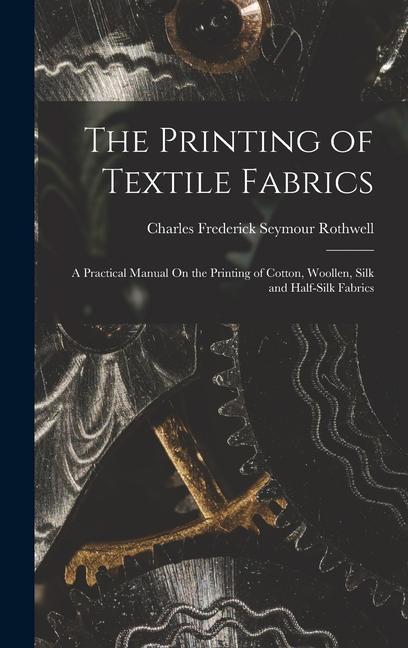 Carte The Printing of Textile Fabrics: A Practical Manual On the Printing of Cotton, Woollen, Silk and Half-Silk Fabrics 