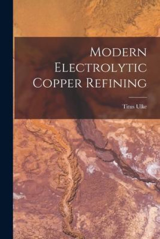 Knjiga Modern Electrolytic Copper Refining Titus Ulke