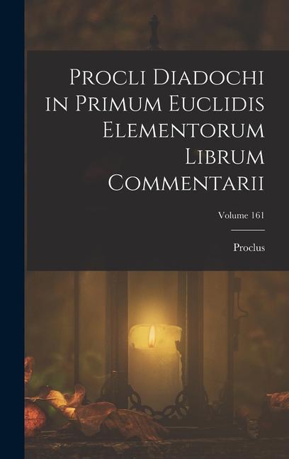 Knjiga Procli Diadochi in Primum Euclidis Elementorum Librum Commentarii; Volume 161 Proclus