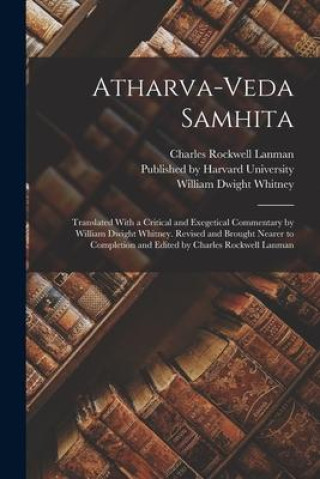 Buch Atharva-Veda Samhita; Translated With a Critical and Exegetical Commentary by William Dwight Whitney. Revised and Brought Nearer to Completion and Edi Charles Rockwell Lanman