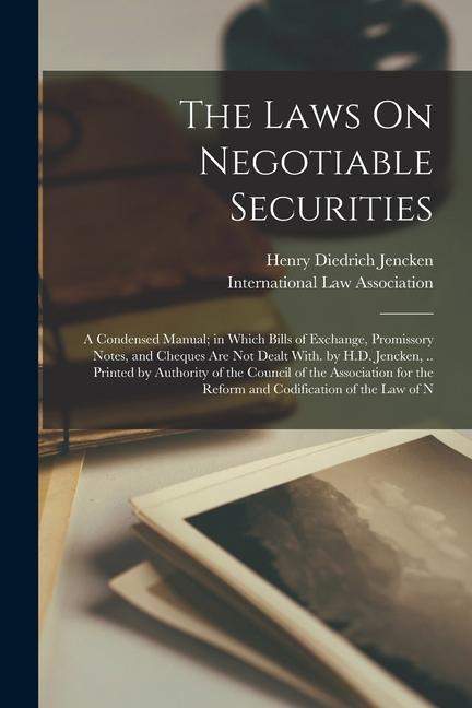 Kniha The Laws On Negotiable Securities: A Condensed Manual; in Which Bills of Exchange, Promissory Notes, and Cheques Are Not Dealt With. by H.D. Jencken, International Law Association