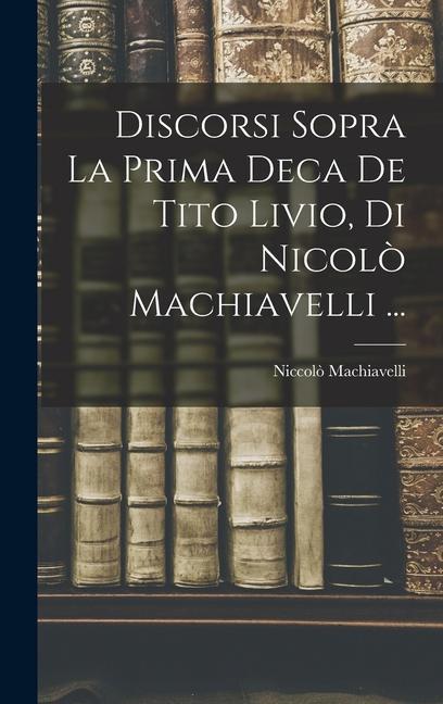 Carte Discorsi Sopra La Prima Deca De Tito Livio, Di Nicol? Machiavelli ... 