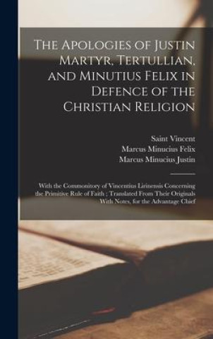 Book The Apologies of Justin Martyr, Tertullian, and Minutius Felix in Defence of the Christian Religion: With the Commonitory of Vincentius Lirinensis Con Marcus Minucius Felix