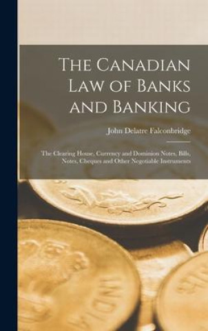 Livre The Canadian Law of Banks and Banking: The Clearing House, Currency and Dominion Notes, Bills, Notes, Cheques and Other Negotiable Instruments 