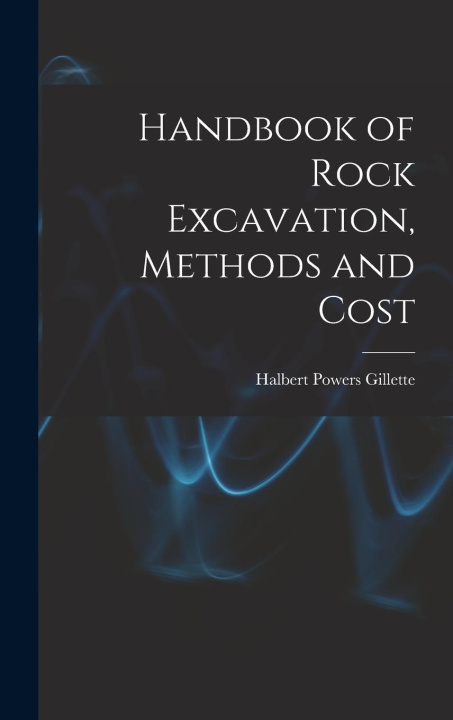 Knjiga Handbook of Rock Excavation, Methods and Cost Halbert Powers Gillette