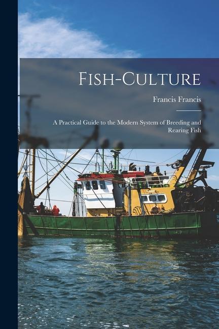 Könyv Fish-Culture: A Practical Guide to the Modern System of Breeding and Rearing Fish 