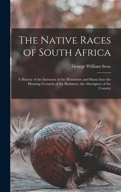 Könyv The Native Races of South Africa: A History of the Intrusion of the Hottentots and Bantu Into the Hunting Grounds of the Bushmen, the Aborigines of th 