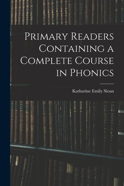 Knjiga Primary Readers Containing a Complete Course in Phonics Katharine Emily Sloan