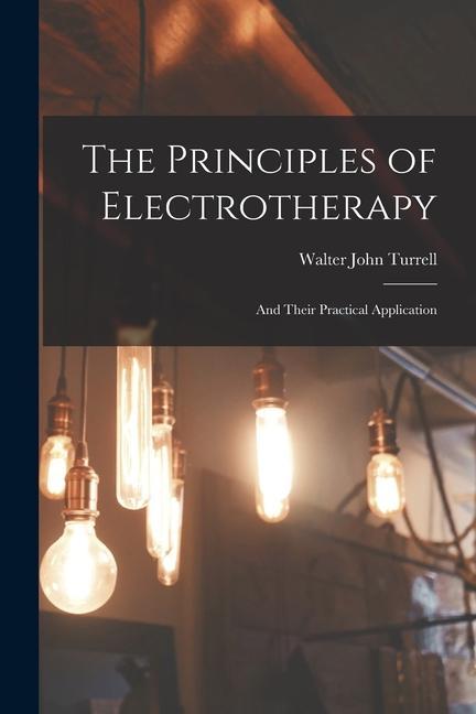 Könyv The Principles of Electrotherapy: And Their Practical Application 