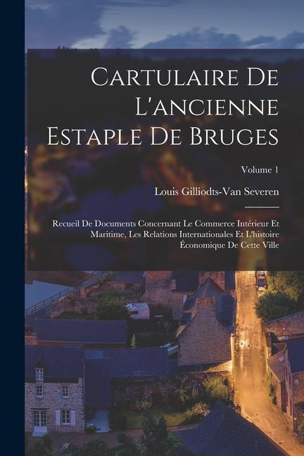 Kniha Cartulaire De L'ancienne Estaple De Bruges: Recueil De Documents Concernant Le Commerce Intérieur Et Maritime, Les Relations Internationales Et L'hist 