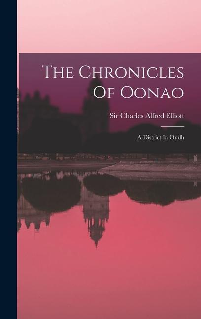 Knjiga The Chronicles Of Oonao: A District In Oudh Sir Charles Alfred Elliott