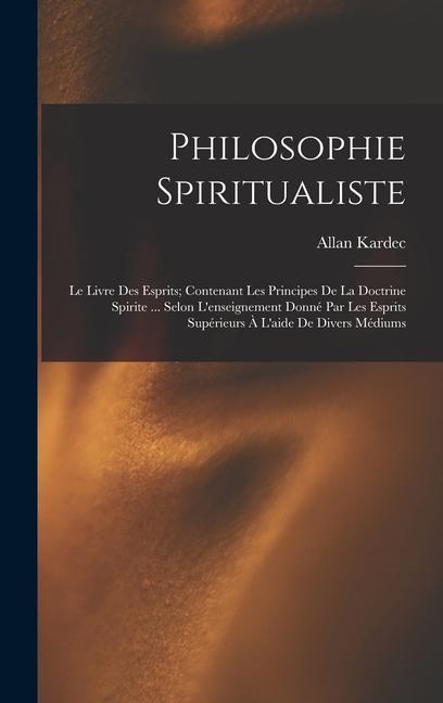 Kniha Philosophie Spiritualiste: Le Livre Des Esprits; Contenant Les Principes De La Doctrine Spirite ... Selon L'enseignement Donné Par Les Esprits Su 