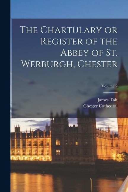 Kniha The Chartulary or Register of the Abbey of St. Werburgh, Chester; Volume 2 James Tait