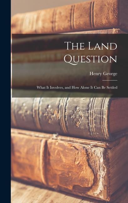Knjiga The Land Question: What It Involves, and How Alone It Can Be Settled Henry George
