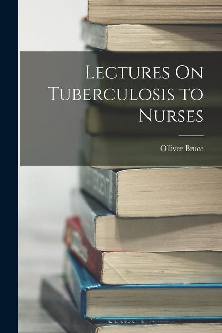 Knjiga Lectures On Tuberculosis to Nurses Olliver Bruce
