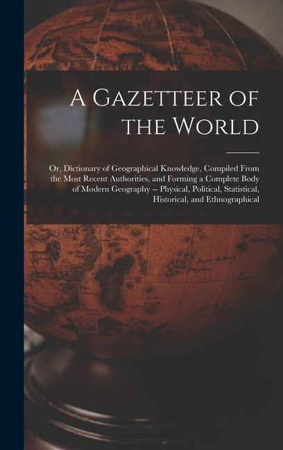 Könyv A Gazetteer of the World: Or, Dictionary of Geographical Knowledge, Compiled From the Most Recent Authorities, and Forming a Complete Body of Mo 